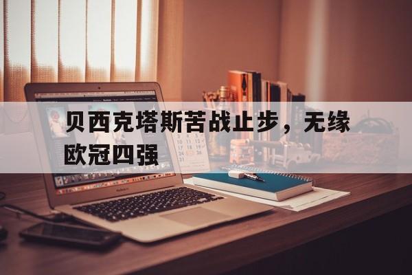 官网入口-贝西克塔斯苦战止步，无缘欧冠四强的简单介绍